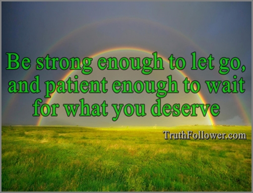 Be strong enough to let go, and patient enough to wait for what you deserve, Patience Strong Quotes